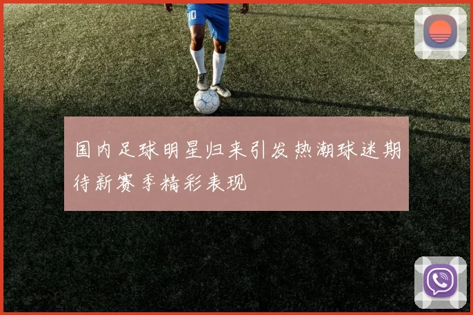 国内足球明星归来引发热潮球迷期待新赛季精彩表现