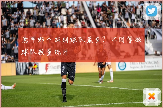 意甲哪个级别球队最多？不同等级球队数量统计