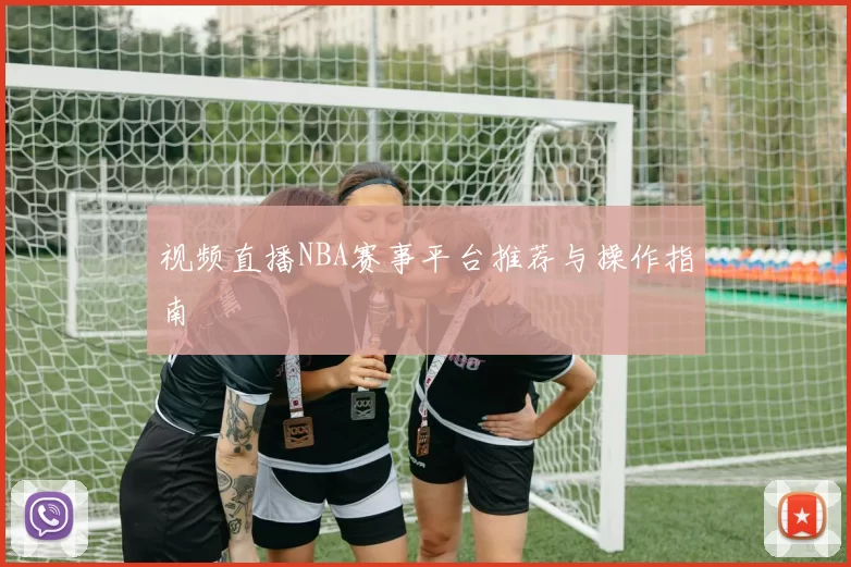 视频直播NBA赛事平台推荐与操作指南
