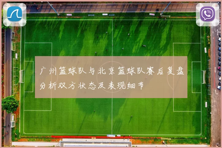 广州篮球队与北京篮球队赛后复盘分析双方状态及表现细节