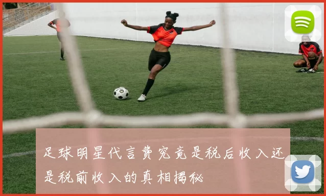 足球明星代言费究竟是税后收入还是税前收入的真相揭秘