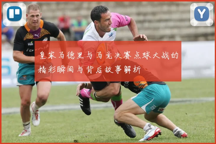 皇家马德里与马竞决赛点球大战的精彩瞬间与背后故事解析