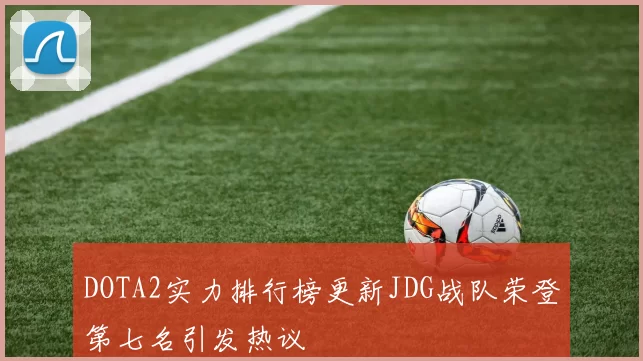 DOTA2实力排行榜更新JDG战队荣登第七名引发热议