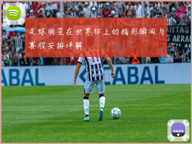 足球明星在世界杯上的精彩瞬间与赛程安排详解