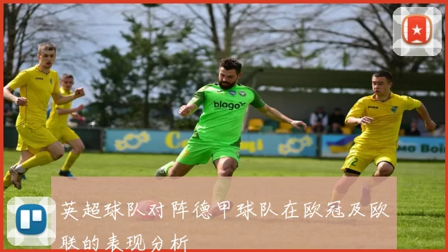 英超球队对阵德甲球队在欧冠及欧联的表现分析
