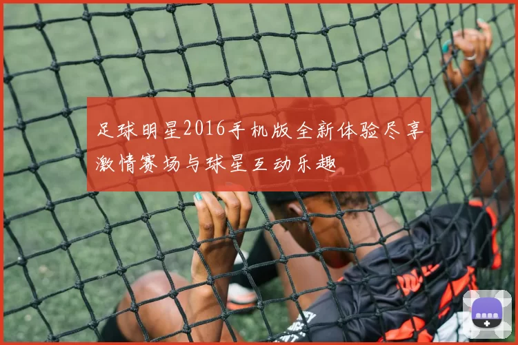 足球明星2016手机版全新体验尽享激情赛场与球星互动乐趣