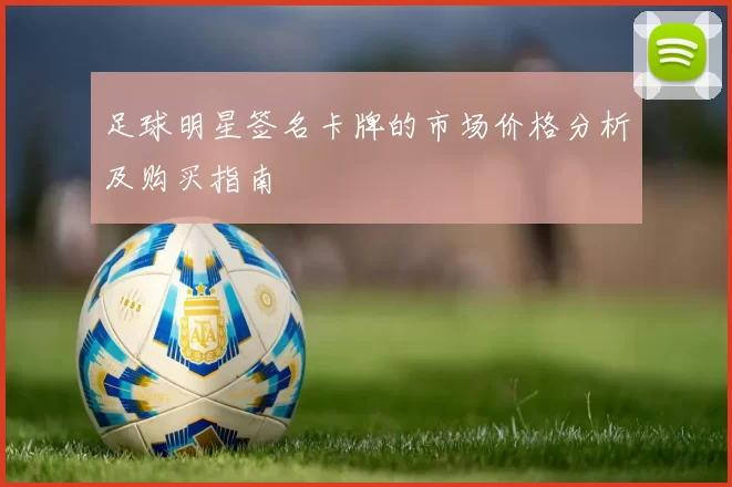 足球明星签名卡牌的市场价格分析及购买指南