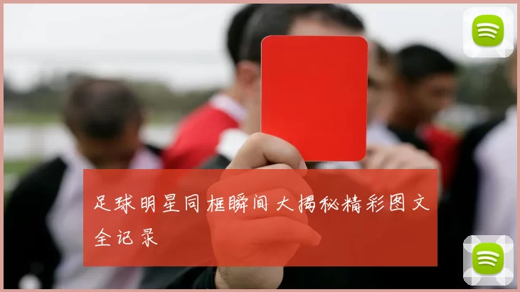 足球明星同框瞬间大揭秘精彩图文全记录