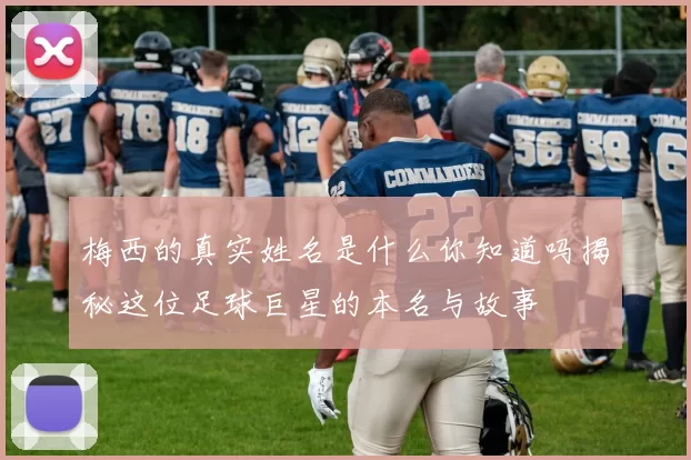 梅西的真实姓名是什么你知道吗揭秘这位足球巨星的本名与故事
