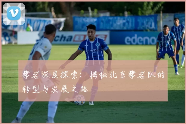 攀岩深度探索：揭秘北京攀岩队的转型与发展之路