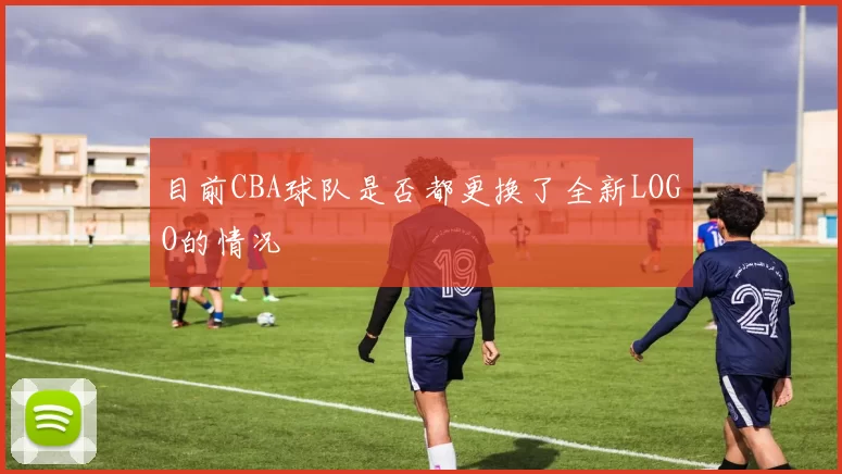 目前CBA球队是否都更换了全新LOGO的情况