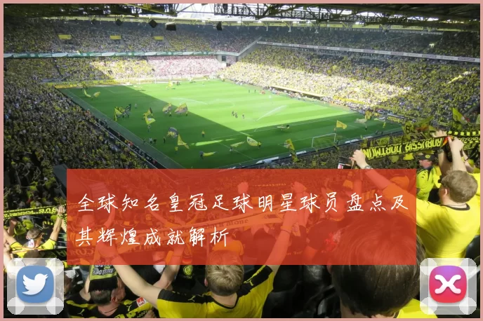 全球知名皇冠足球明星球员盘点及其辉煌成就解析