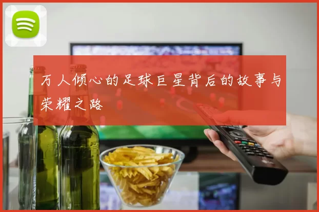万人倾心的足球巨星背后的故事与荣耀之路