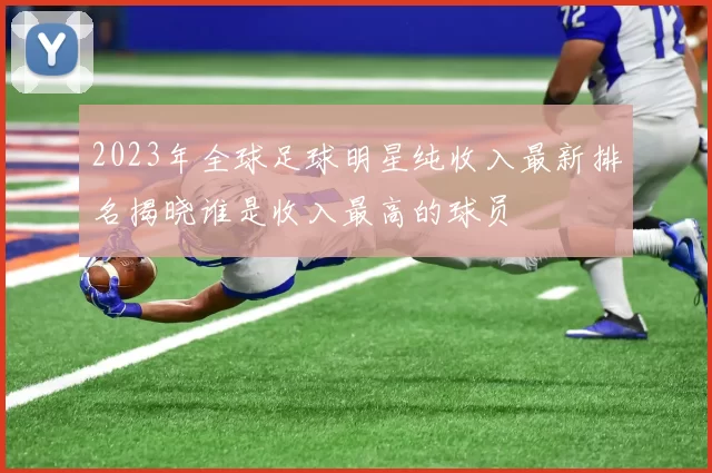 2023年全球足球明星纯收入最新排名揭晓谁是收入最高的球员