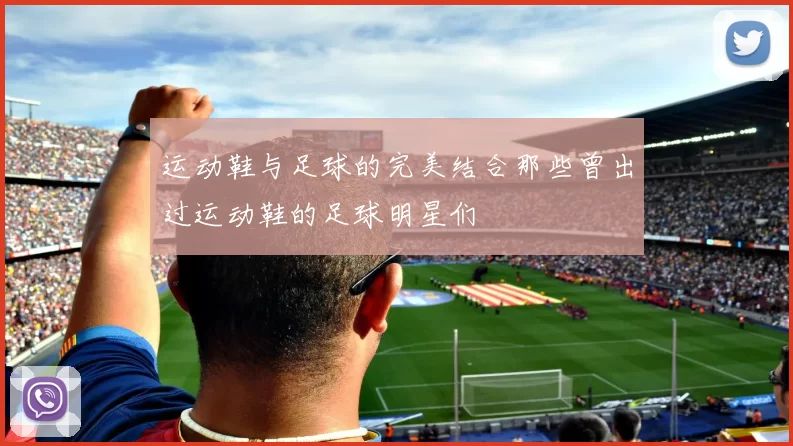 运动鞋与足球的完美结合那些曾出过运动鞋的足球明星们