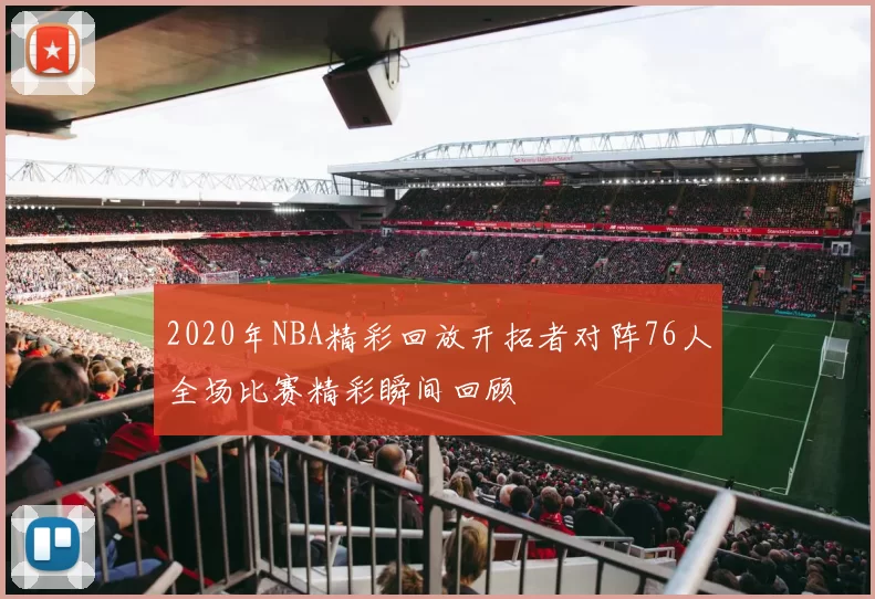 2020年NBA精彩回放开拓者对阵76人全场比赛精彩瞬间回顾