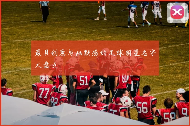 最具创意与幽默感的足球明星名字大盘点