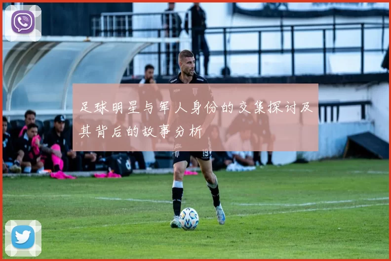 足球明星与军人身份的交集探讨及其背后的故事分析