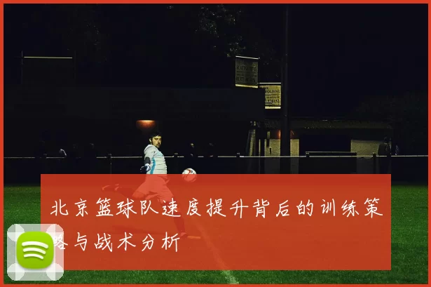 北京篮球队速度提升背后的训练策略与战术分析