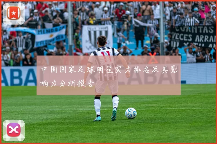 中国国家足球明星实力排名及其影响力分析报告