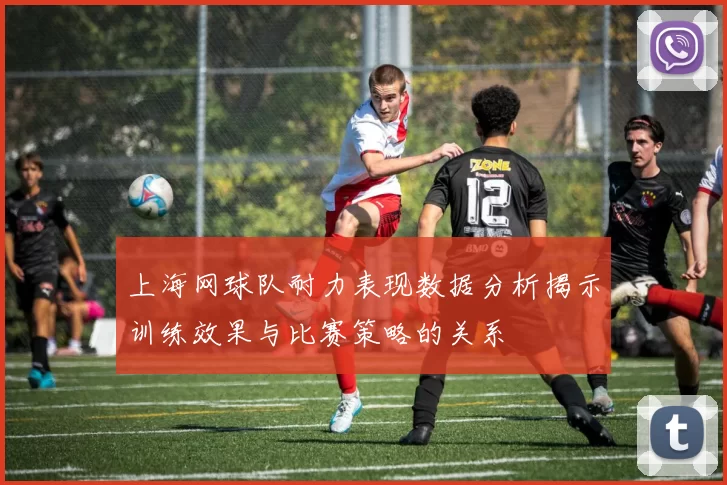上海网球队耐力表现数据分析揭示训练效果与比赛策略的关系
