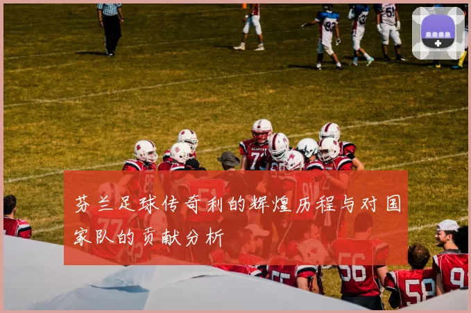 芬兰足球传奇利的辉煌历程与对国家队的贡献分析